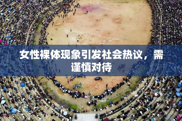 女性裸体现象引发社会热议，需谨慎对待