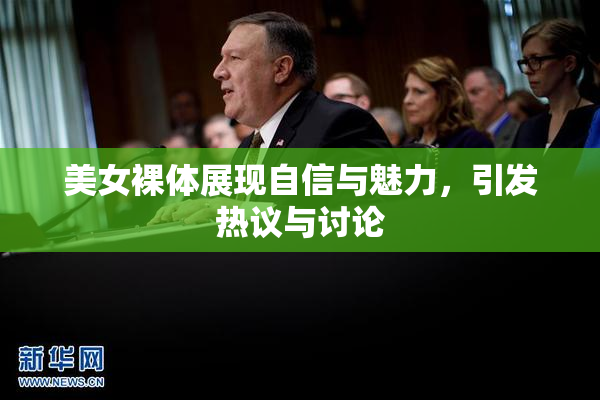 美女裸体展现自信与魅力，引发热议与讨论