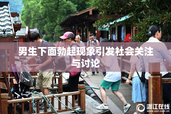 男生下面勃起现象引发社会关注与讨论