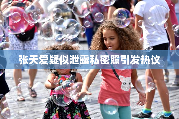 张天爱疑似泄露私密照引发热议
