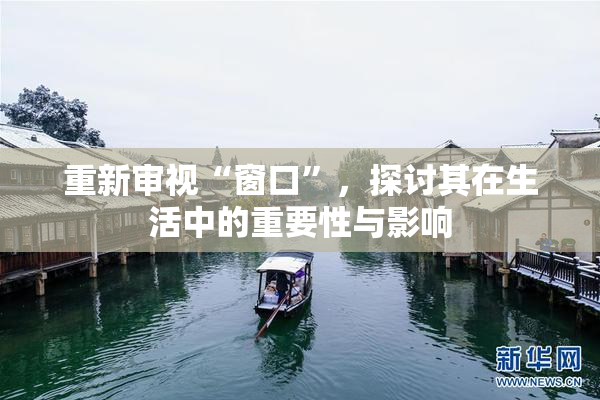 重新审视“窗口”，探讨其在生活中的重要性与影响