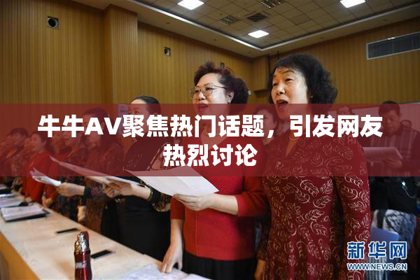 牛牛AV聚焦热门话题，引发网友热烈讨论