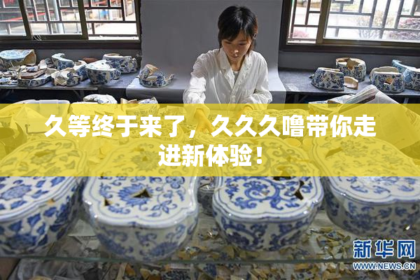 久等终于来了，久久久噜带你走进新体验！