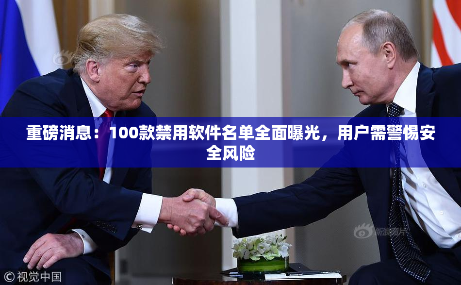 重磅消息：100款禁用软件名单全面曝光，用户需警惕安全风险