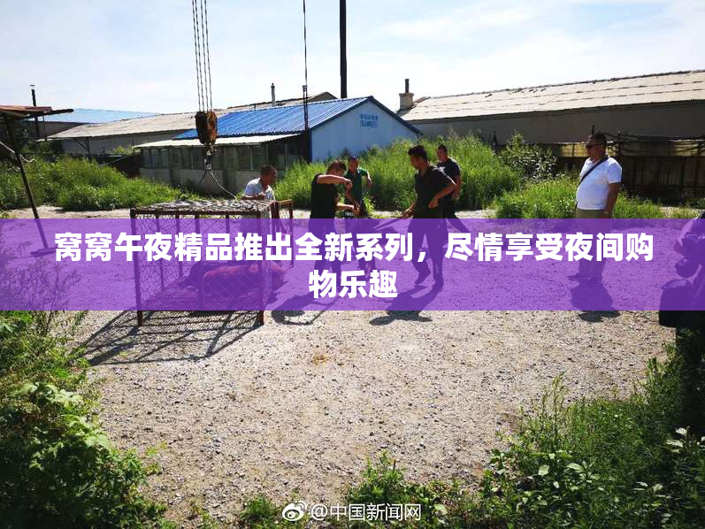 窝窝午夜精品推出全新系列，尽情享受夜间购物乐趣