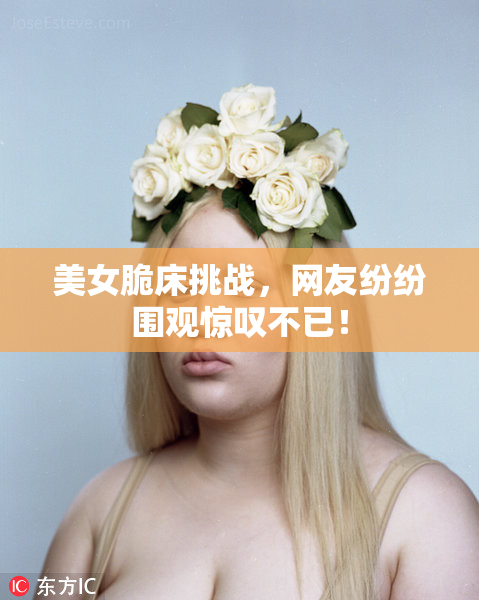 美女脆床挑战，网友纷纷围观惊叹不已！