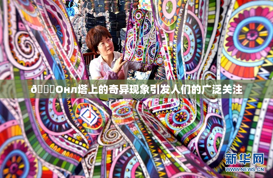 🐔Oнл塔上的奇异现象引发人们的广泛关注