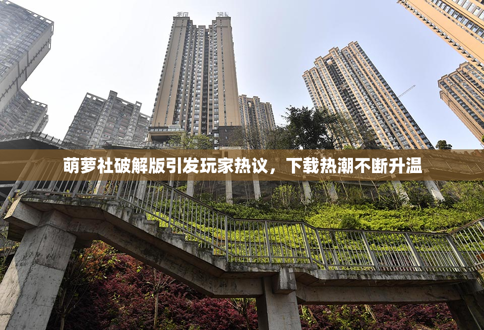 萌萝社破解版引发玩家热议，下载热潮不断升温