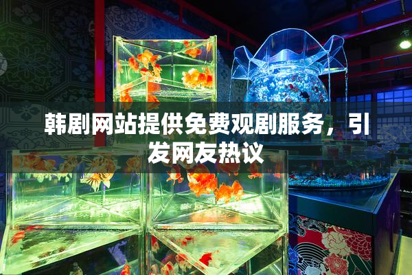 韩剧网站提供免费观剧服务，引发网友热议