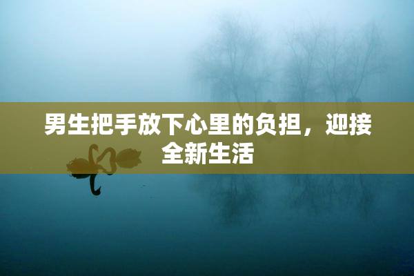 男生把手放下心里的负担，迎接全新生活