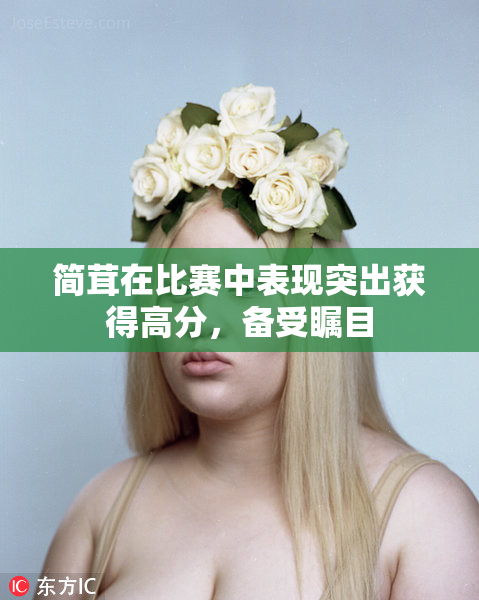 简茸在比赛中表现突出获得高分，备受瞩目