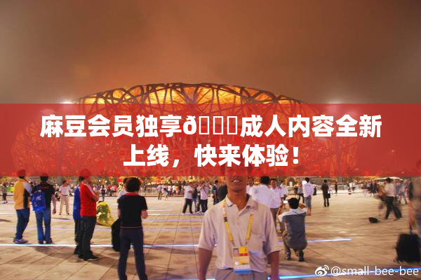 麻豆会员独享🔞成人内容全新上线，快来体验！