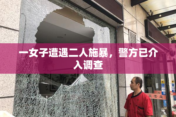 一女子遭遇二人施暴，警方已介入调查