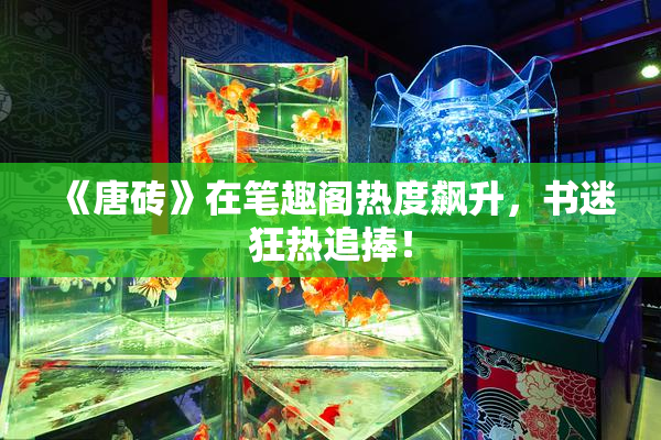 《唐砖》在笔趣阁热度飙升，书迷狂热追捧！