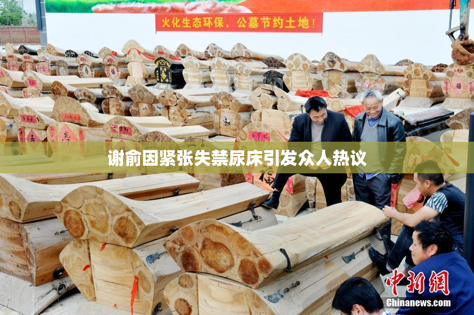 谢俞因紧张失禁尿床引发众人热议
