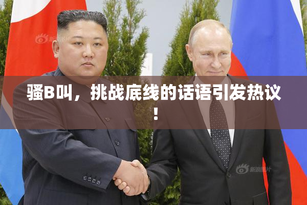 骚B叫，挑战底线的话语引发热议！