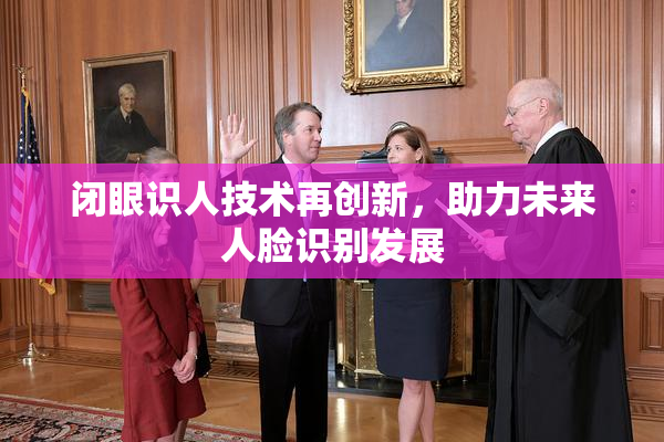 闭眼识人技术再创新，助力未来人脸识别发展