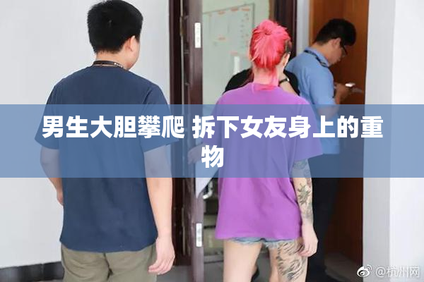 男生大胆攀爬 拆下女友身上的重物