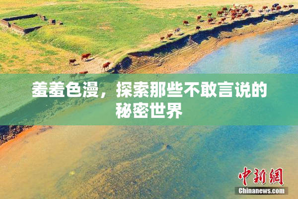 羞羞色漫，探索那些不敢言说的秘密世界