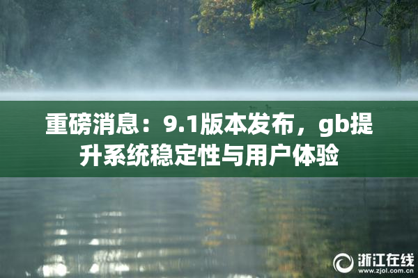 重磅消息：9.1版本发布，gb提升系统稳定性与用户体验
