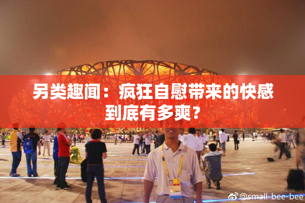另类趣闻：疯狂自慰带来的快感到底有多爽？