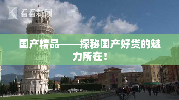 国产精品——探秘国产好货的魅力所在！