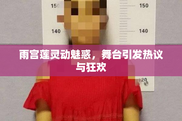 雨宫莲灵动魅惑，舞台引发热议与狂欢