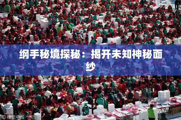 纲手秘境探秘：揭开未知神秘面纱
