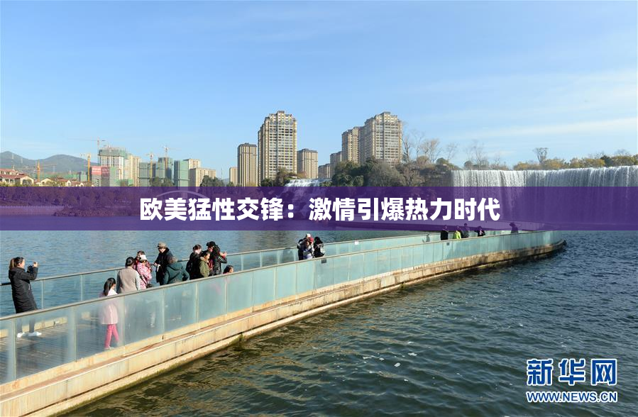 欧美猛性交锋：激情引爆热力时代