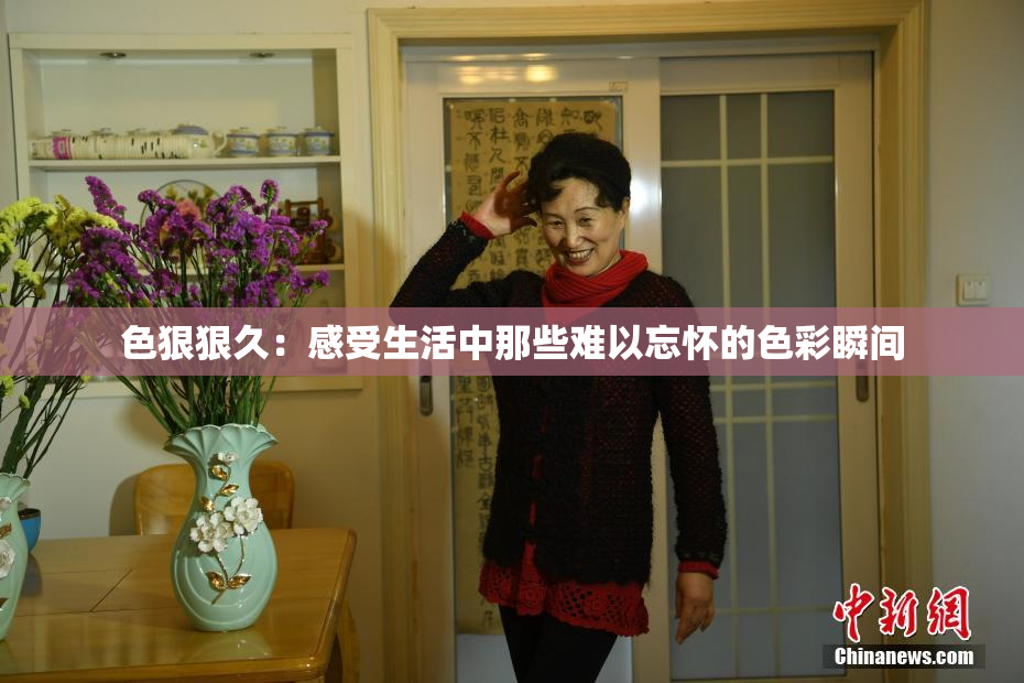 色狠狠久：感受生活中那些难以忘怀的色彩瞬间