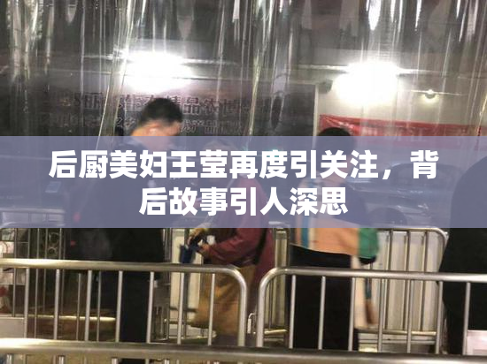 后厨美妇王莹再度引关注，背后故事引人深思
