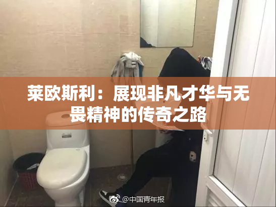 莱欧斯利：展现非凡才华与无畏精神的传奇之路
