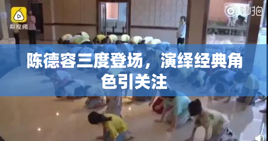 陈德容三度登场，演绎经典角色引关注