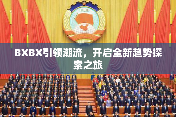 BXBX引领潮流，开启全新趋势探索之旅
