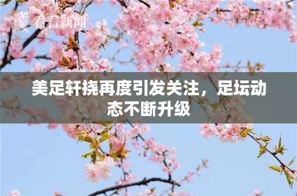 美足轩挠再度引发关注，足坛动态不断升级