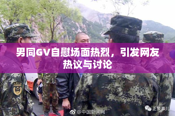 男同GV自慰场面热烈，引发网友热议与讨论