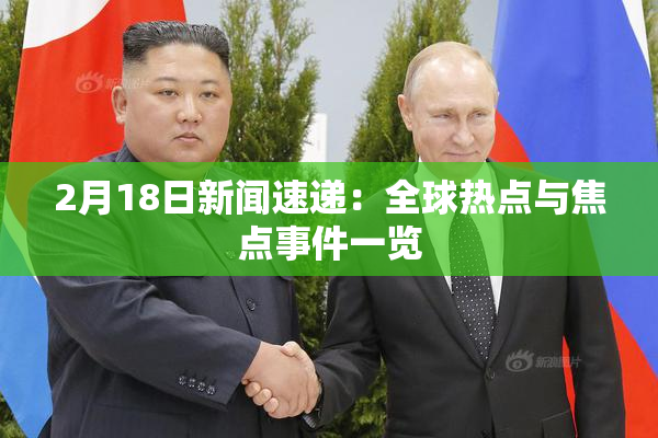 2月18日新闻速递：全球热点与焦点事件一览