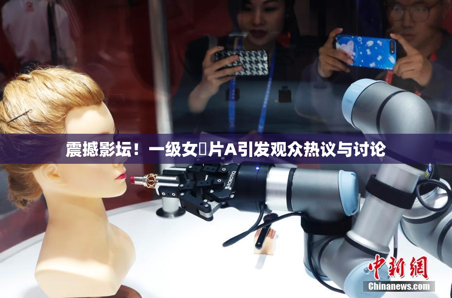 震撼影坛！一级女婬片A引发观众热议与讨论
