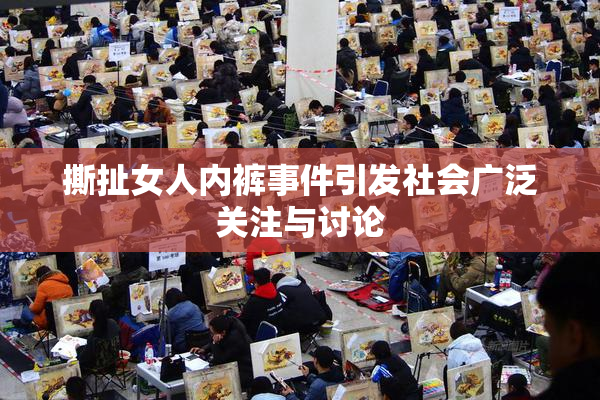 撕扯女人内裤事件引发社会广泛关注与讨论
