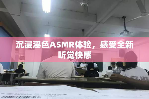 沉浸淫色ASMR体验，感受全新听觉快感