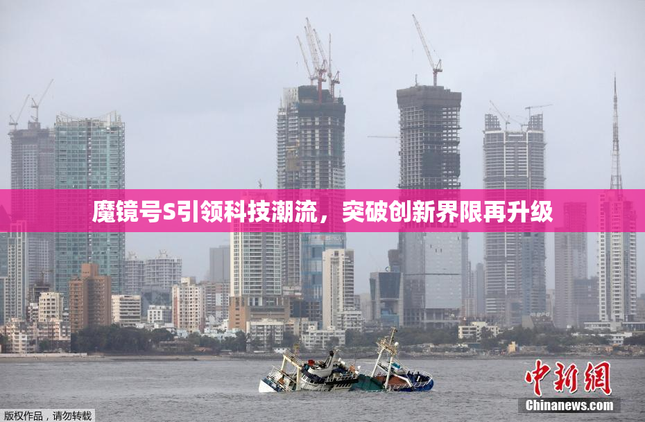 魔镜号S引领科技潮流，突破创新界限再升级