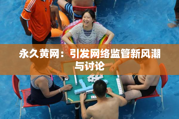 永久黄网：引发网络监管新风潮与讨论