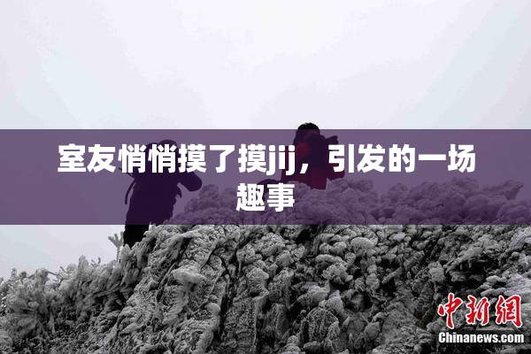 室友悄悄摸了摸jij，引发的一场趣事