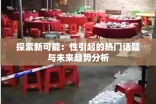 探索新可能：性引起的热门话题与未来趋势分析