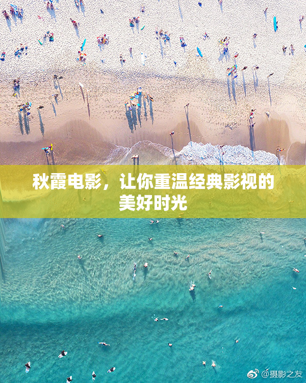 秋霞电影，让你重温经典影视的美好时光