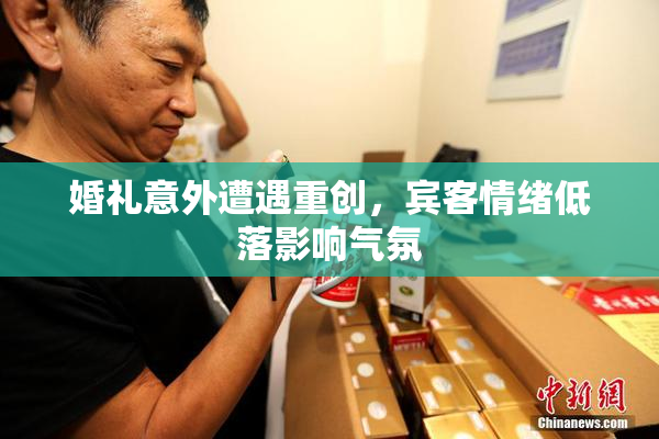 婚礼意外遭遇重创，宾客情绪低落影响气氛