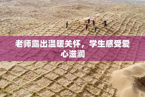 老师露出温暖关怀，学生感受爱心滋润