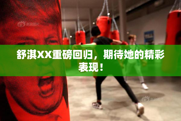 舒淇XX重磅回归，期待她的精彩表现！