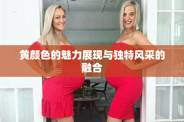 黄颜色的魅力展现与独特风采的融合