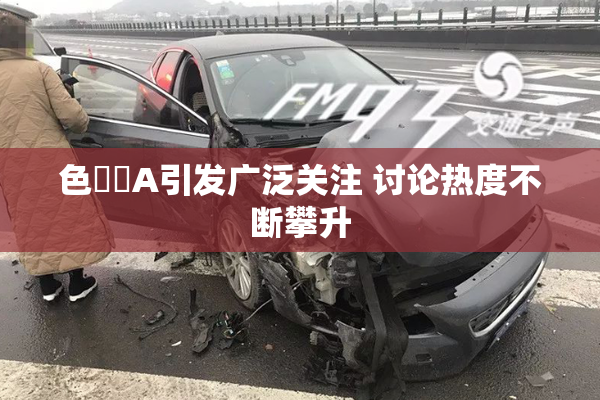 色妺妺A引发广泛关注 讨论热度不断攀升